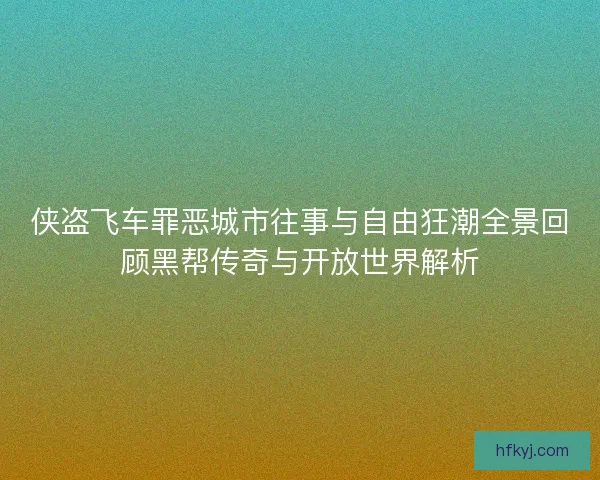 侠盗飞车罪恶城市往事与自由狂潮全景回顾黑帮传奇与开放世界解析
