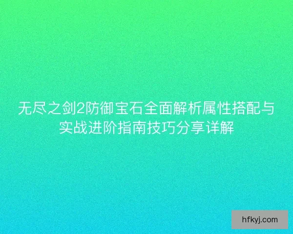 无尽之剑2防御宝石全面解析属性搭配与实战进阶指南技巧分享详解